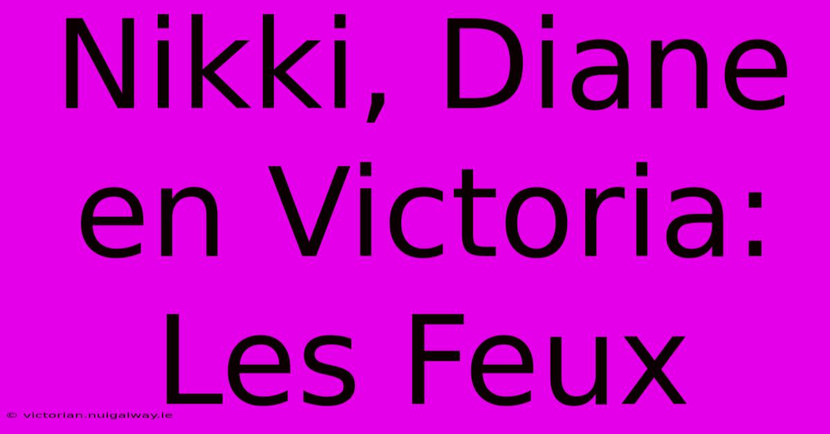 Nikki, Diane En Victoria: Les Feux