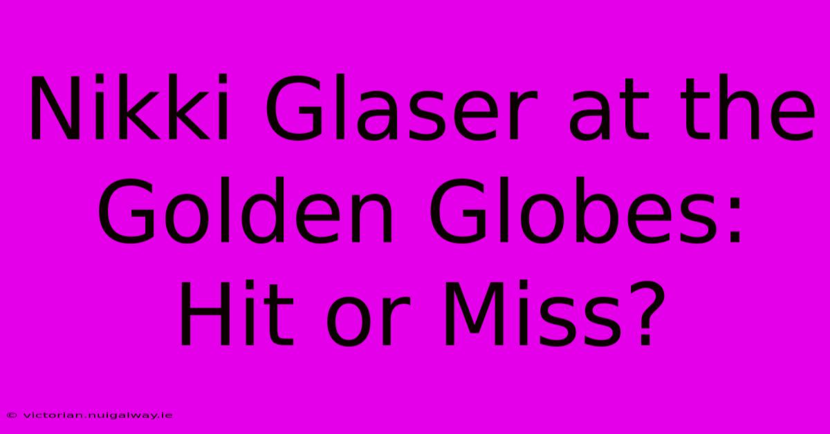 Nikki Glaser At The Golden Globes: Hit Or Miss?