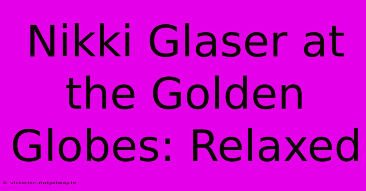 Nikki Glaser At The Golden Globes: Relaxed