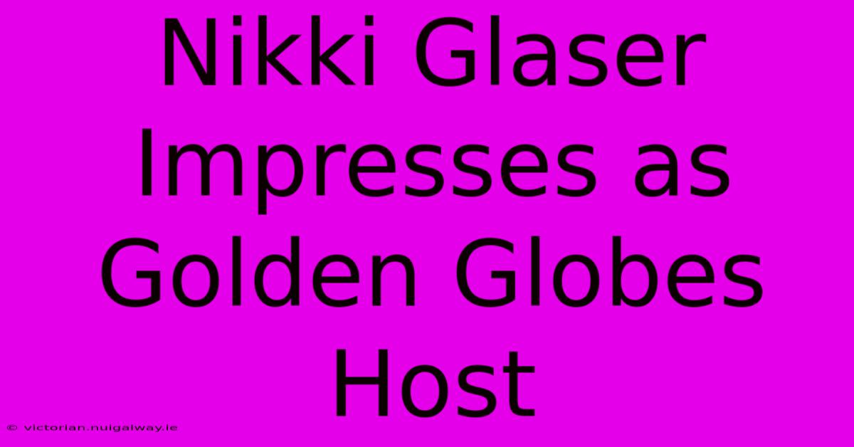 Nikki Glaser Impresses As Golden Globes Host