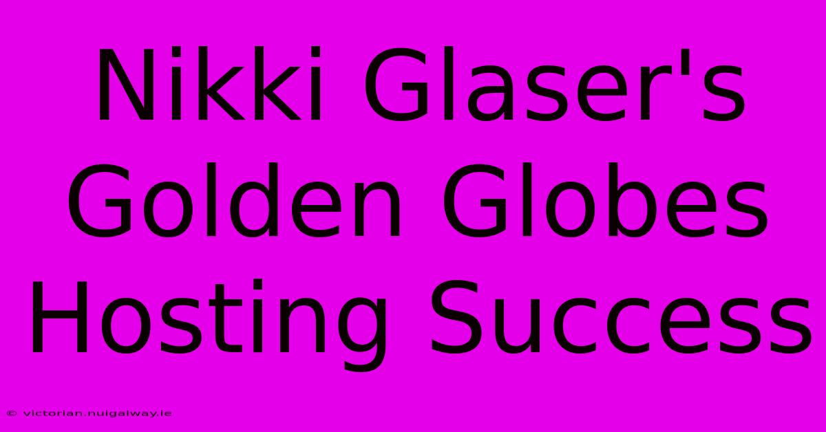 Nikki Glaser's Golden Globes Hosting Success