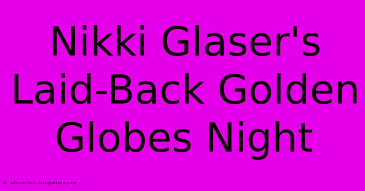 Nikki Glaser's Laid-Back Golden Globes Night