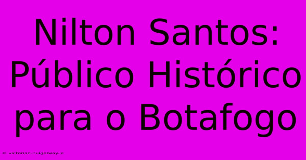 Nilton Santos: Público Histórico Para O Botafogo