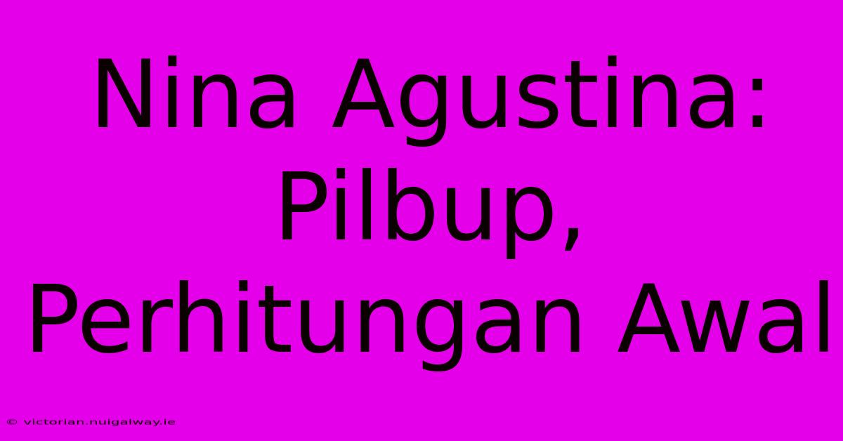 Nina Agustina: Pilbup, Perhitungan Awal