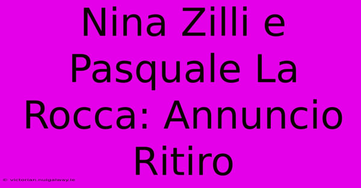 Nina Zilli E Pasquale La Rocca: Annuncio Ritiro