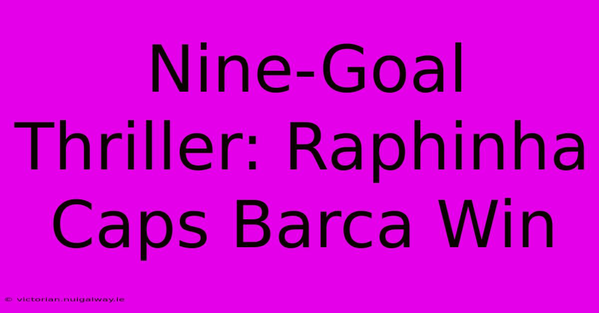 Nine-Goal Thriller: Raphinha Caps Barca Win