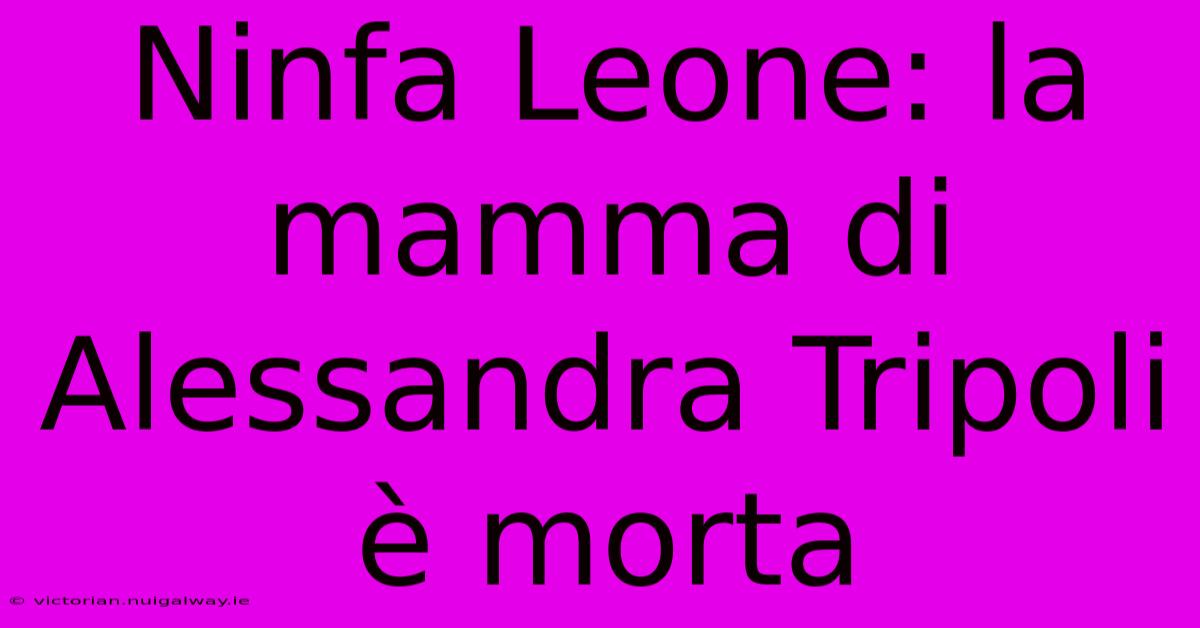 Ninfa Leone: La Mamma Di Alessandra Tripoli È Morta