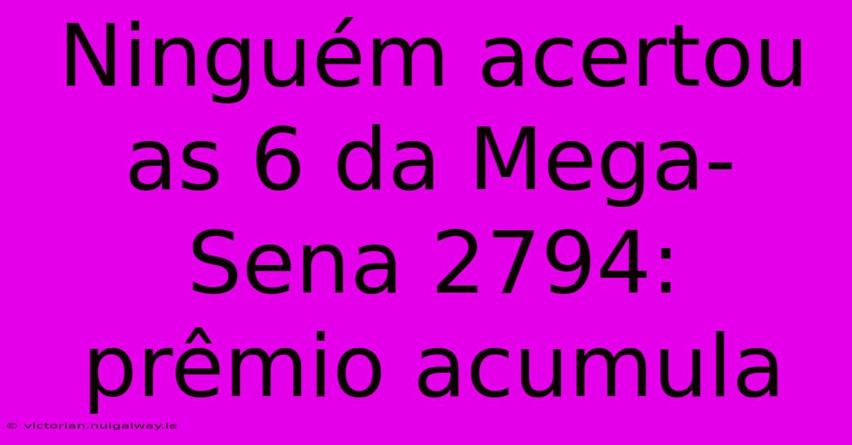 Ninguém Acertou As 6 Da Mega-Sena 2794: Prêmio Acumula