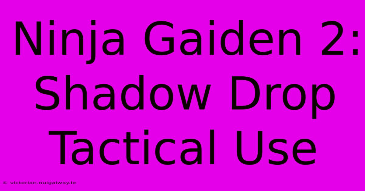 Ninja Gaiden 2: Shadow Drop Tactical Use