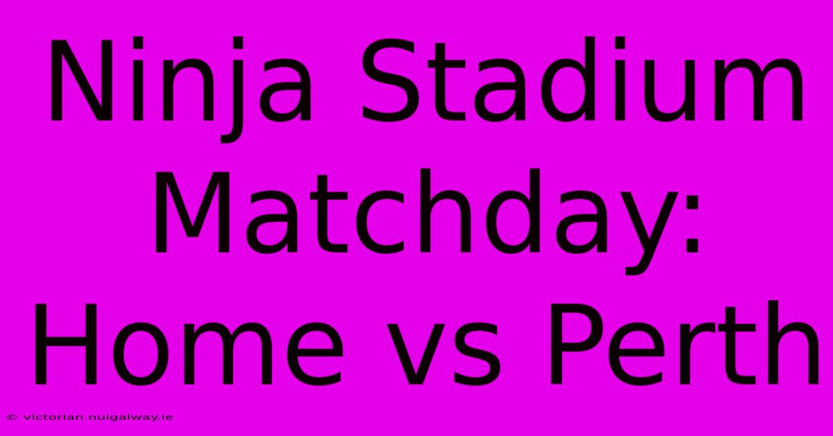 Ninja Stadium Matchday: Home Vs Perth