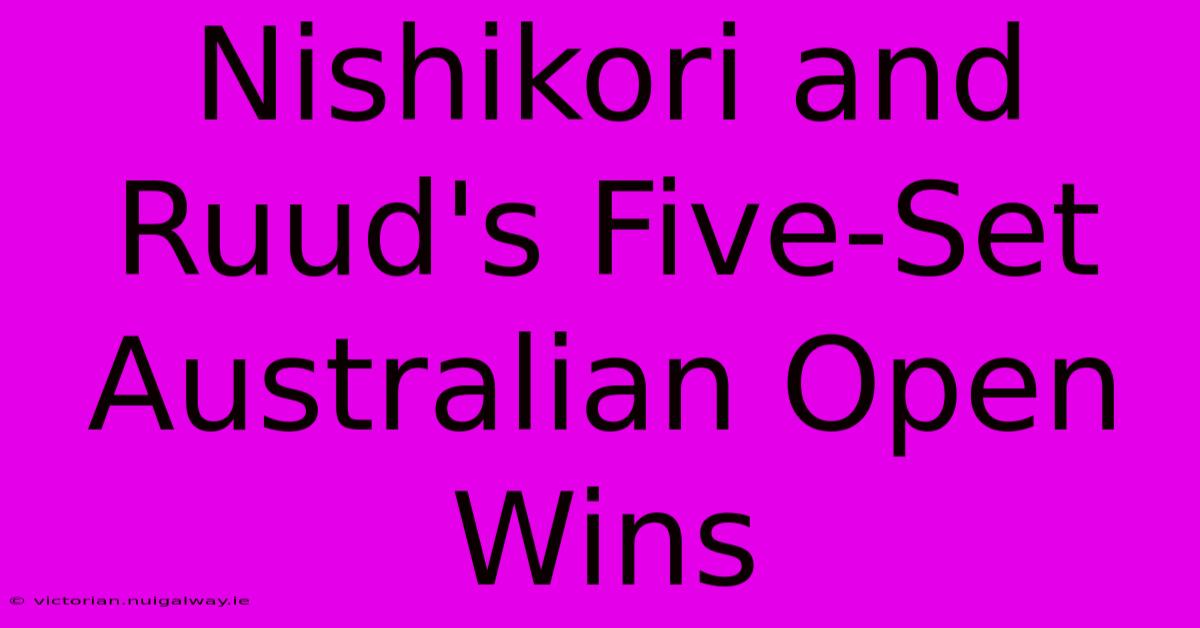 Nishikori And Ruud's Five-Set Australian Open Wins