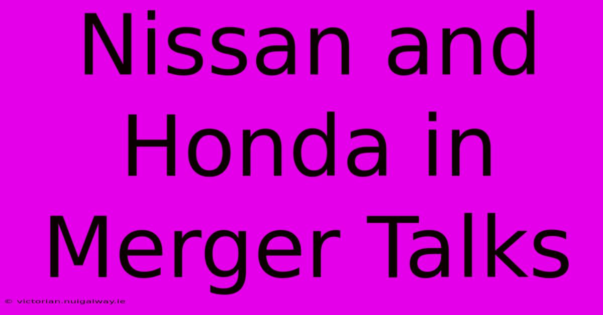 Nissan And Honda In Merger Talks