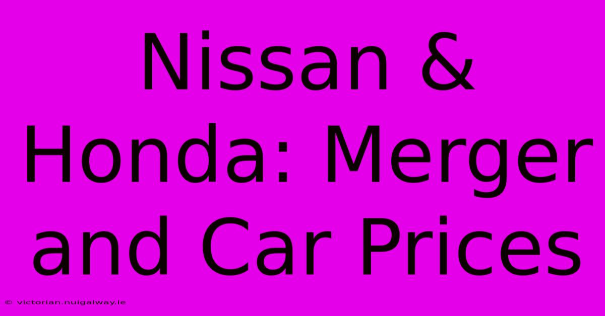 Nissan & Honda: Merger And Car Prices