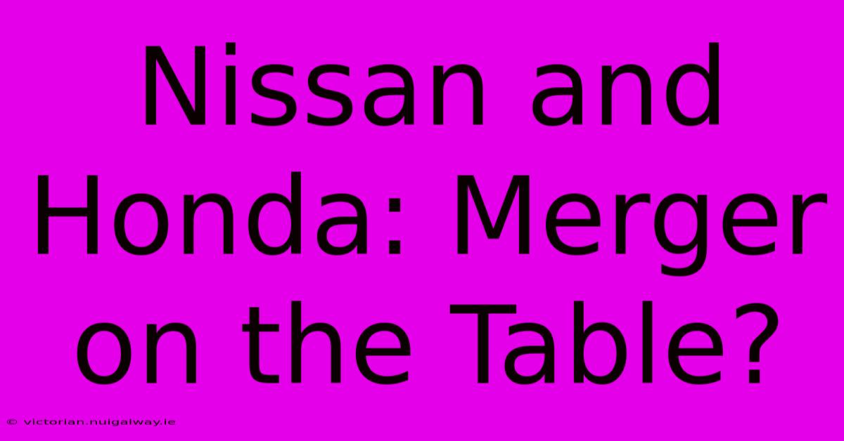 Nissan And Honda: Merger On The Table?