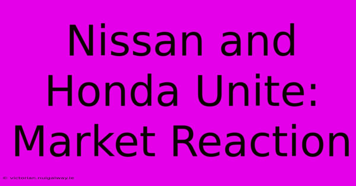 Nissan And Honda Unite: Market Reaction