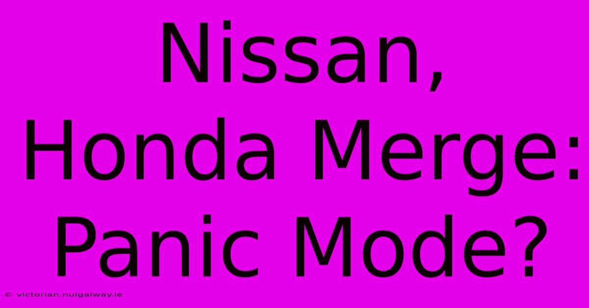 Nissan, Honda Merge: Panic Mode?