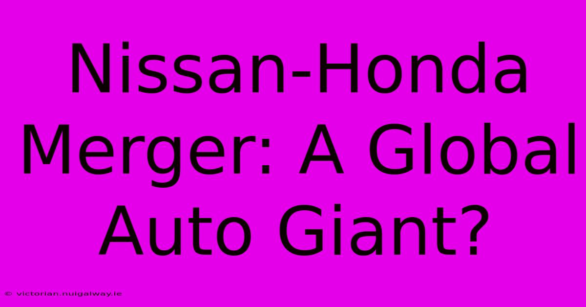 Nissan-Honda Merger: A Global Auto Giant?