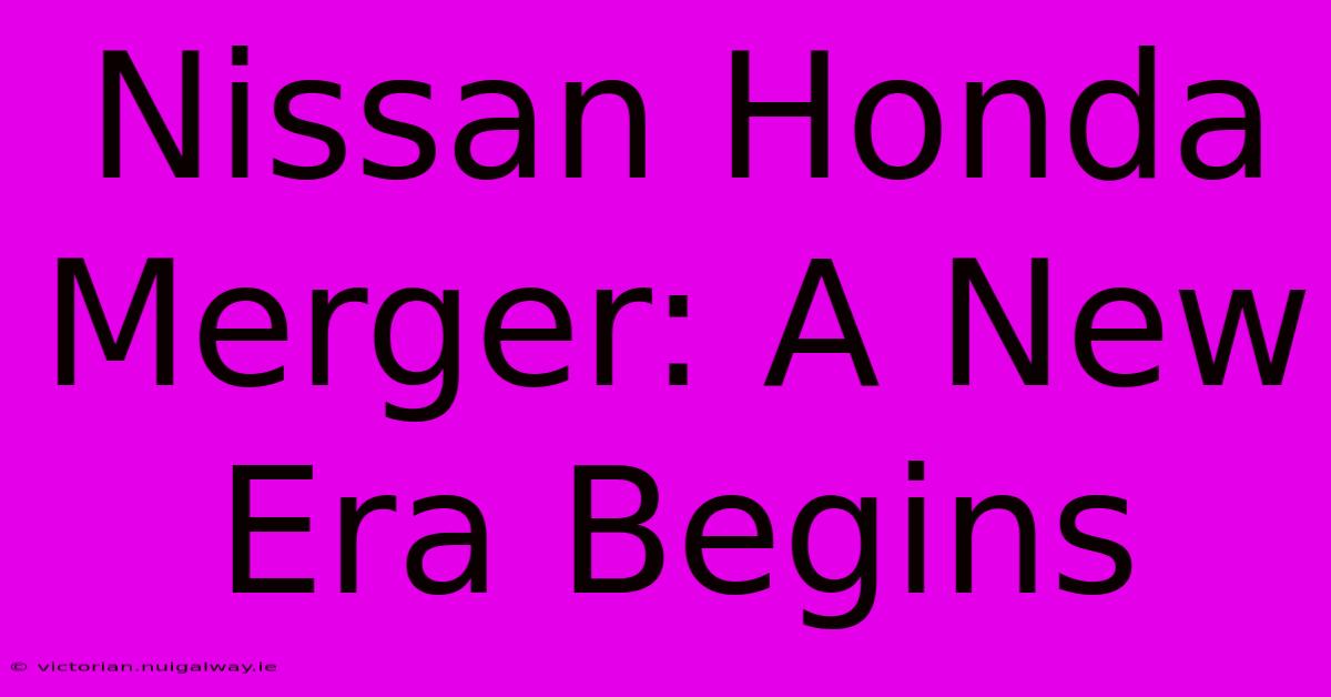 Nissan Honda Merger: A New Era Begins