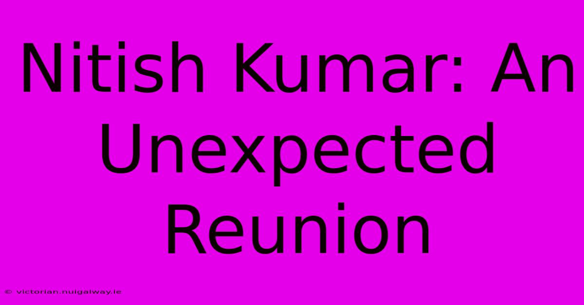 Nitish Kumar: An Unexpected Reunion