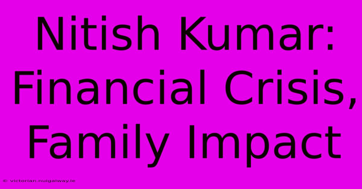 Nitish Kumar: Financial Crisis, Family Impact