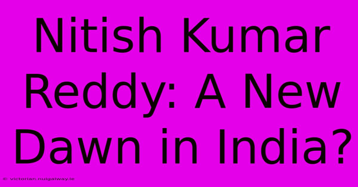 Nitish Kumar Reddy: A New Dawn In India?