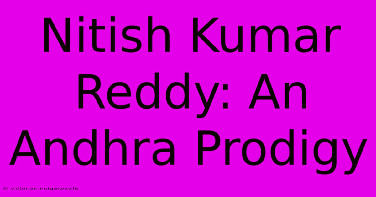 Nitish Kumar Reddy: An Andhra Prodigy