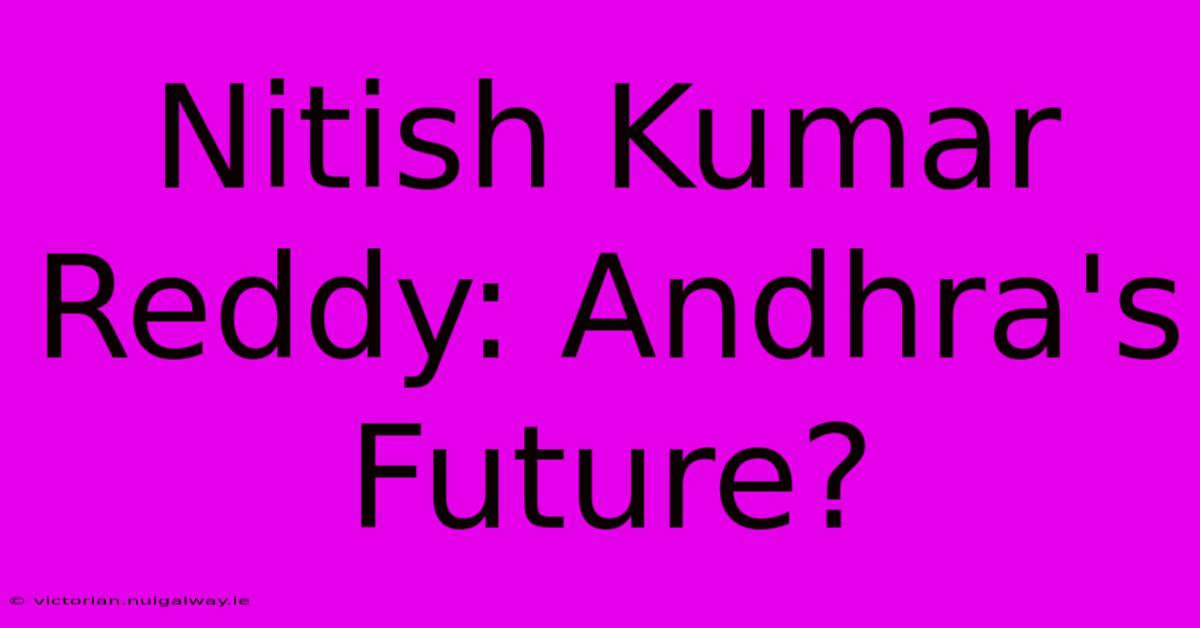 Nitish Kumar Reddy: Andhra's Future?