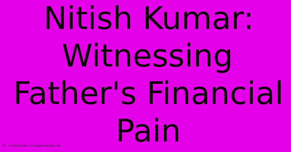 Nitish Kumar: Witnessing Father's Financial Pain