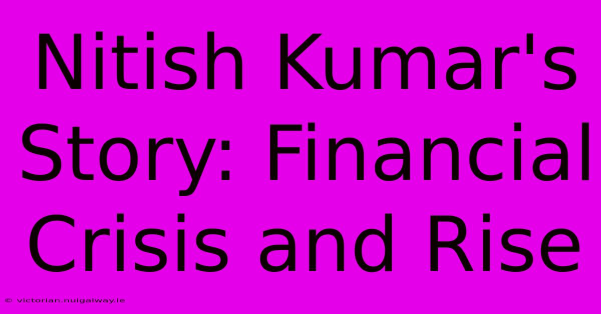 Nitish Kumar's Story: Financial Crisis And Rise