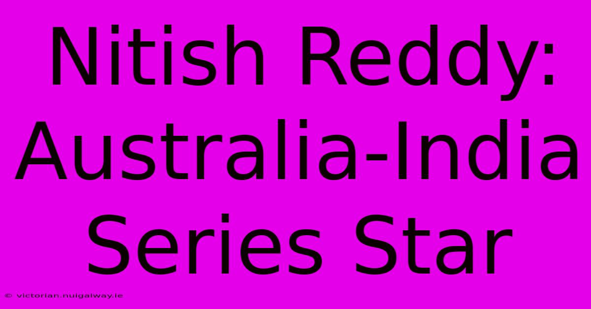 Nitish Reddy: Australia-India Series Star