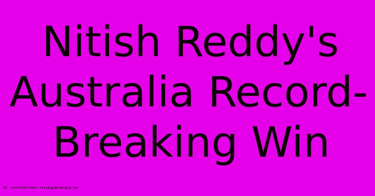 Nitish Reddy's Australia Record-Breaking Win