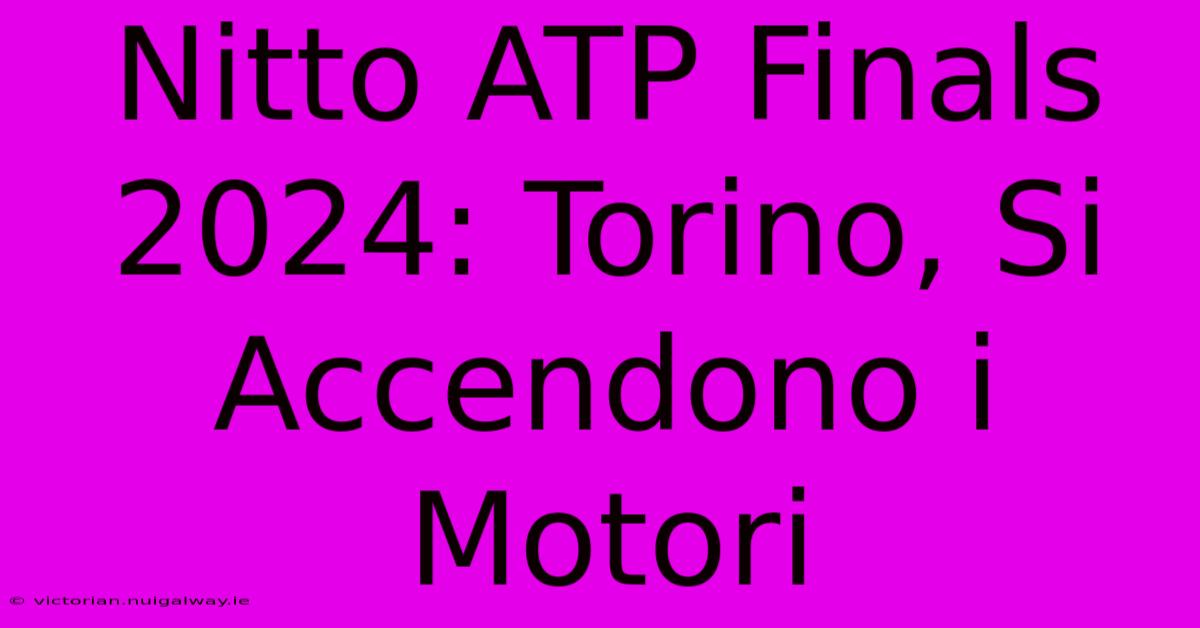 Nitto ATP Finals 2024: Torino, Si Accendono I Motori