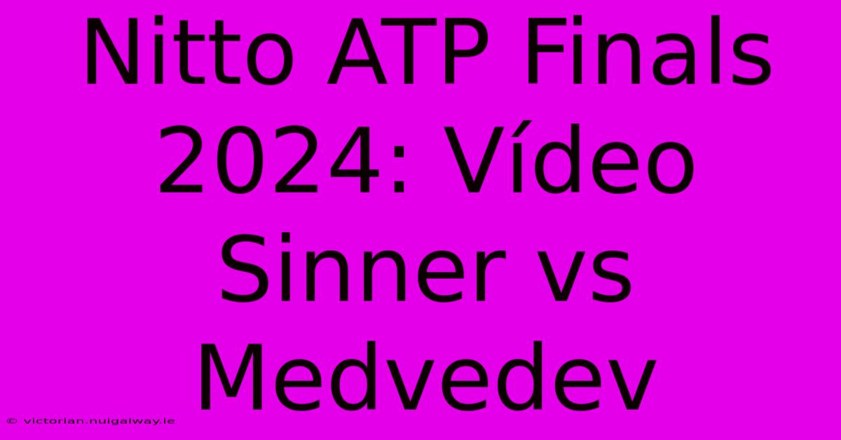 Nitto ATP Finals 2024: Vídeo Sinner Vs Medvedev 