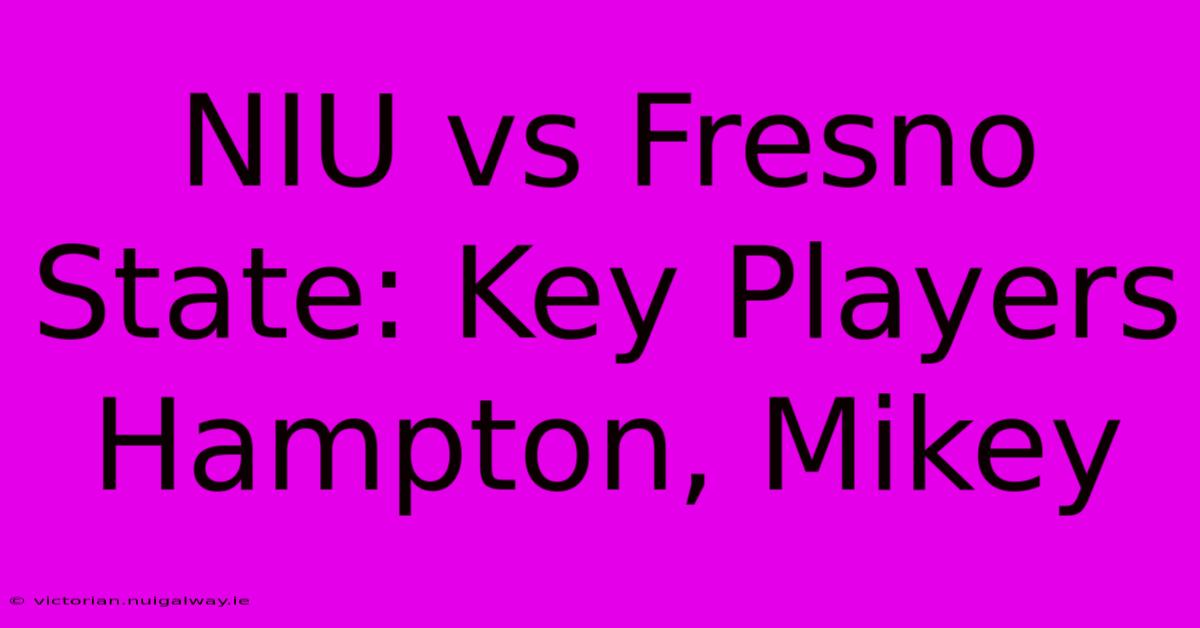 NIU Vs Fresno State: Key Players Hampton, Mikey