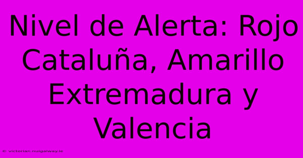 Nivel De Alerta: Rojo Cataluña, Amarillo Extremadura Y Valencia 