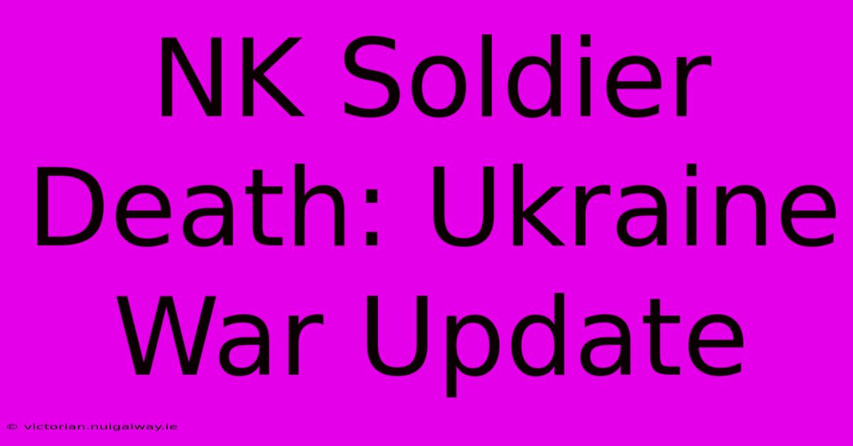 NK Soldier Death: Ukraine War Update