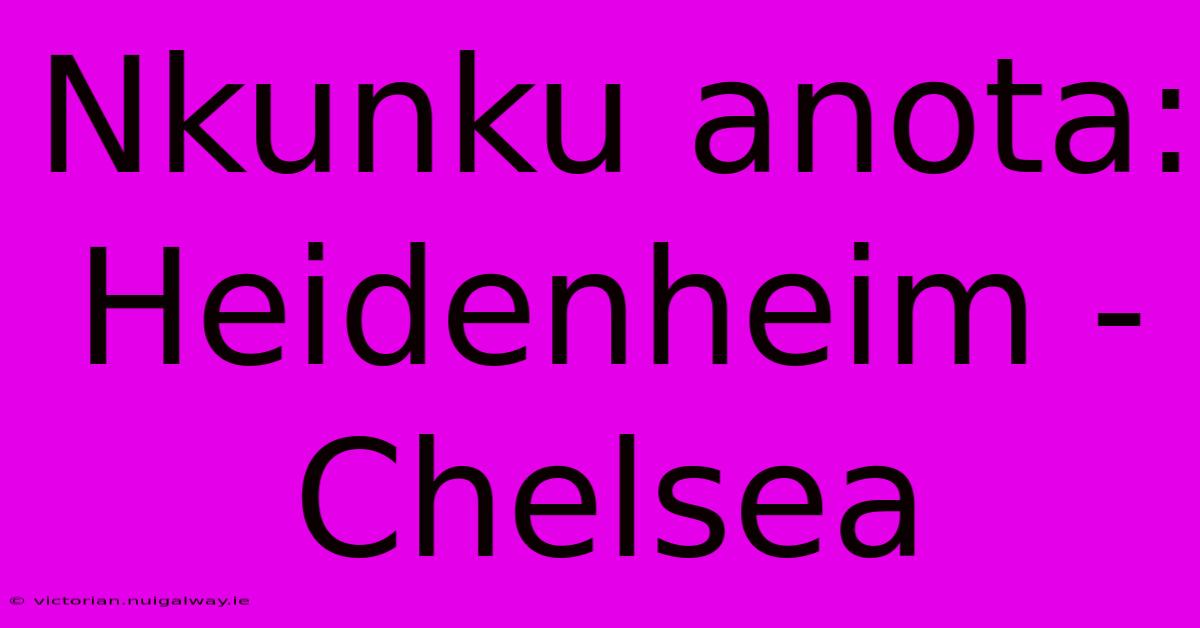 Nkunku Anota: Heidenheim - Chelsea