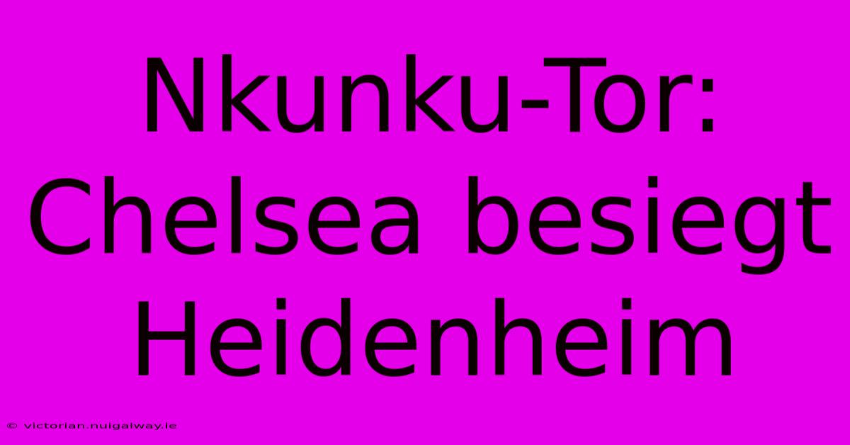 Nkunku-Tor: Chelsea Besiegt Heidenheim