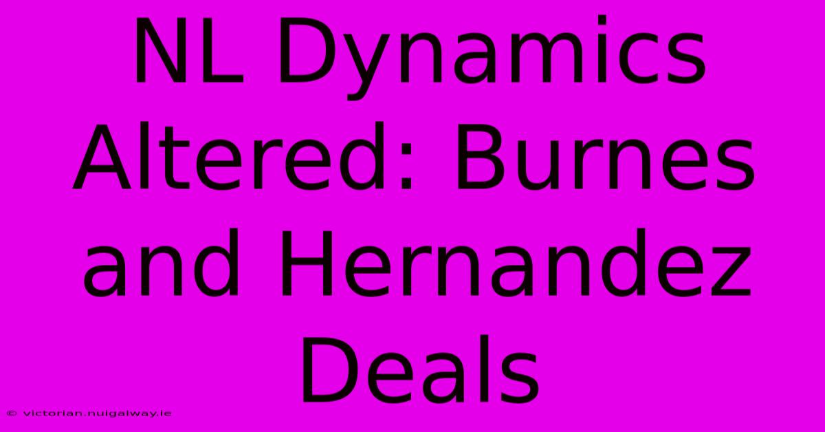 NL Dynamics Altered: Burnes And Hernandez Deals