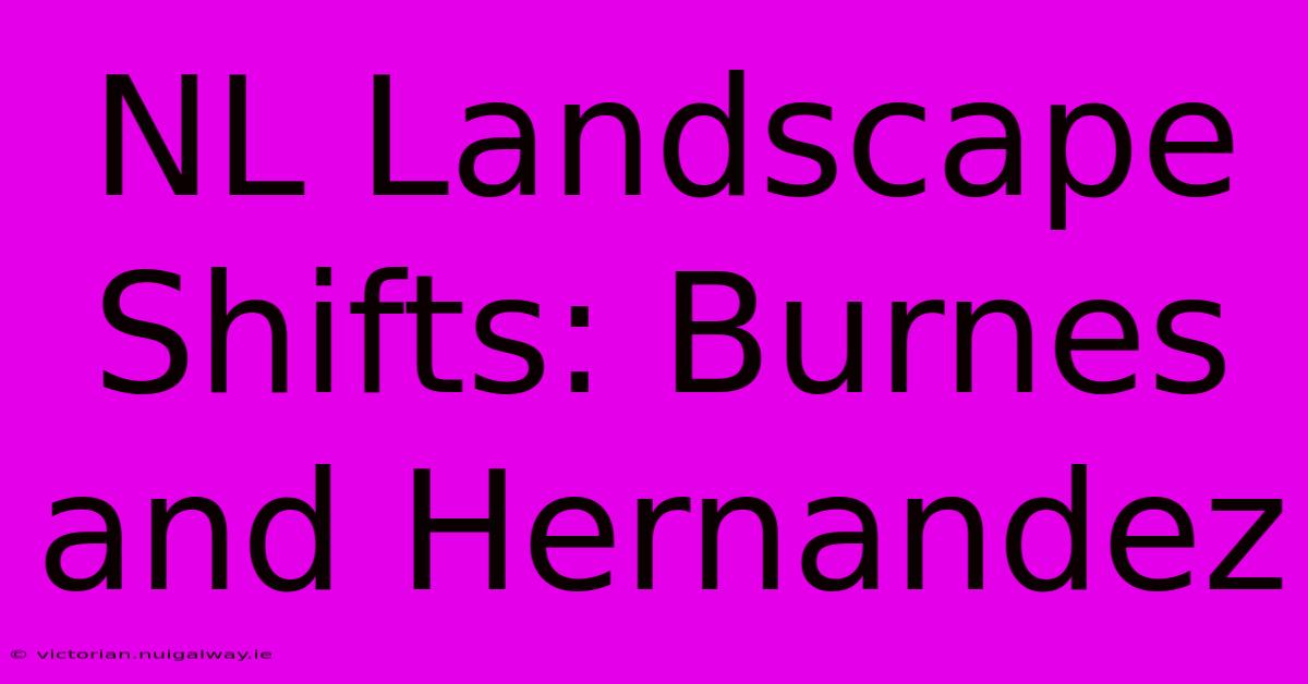 NL Landscape Shifts: Burnes And Hernandez