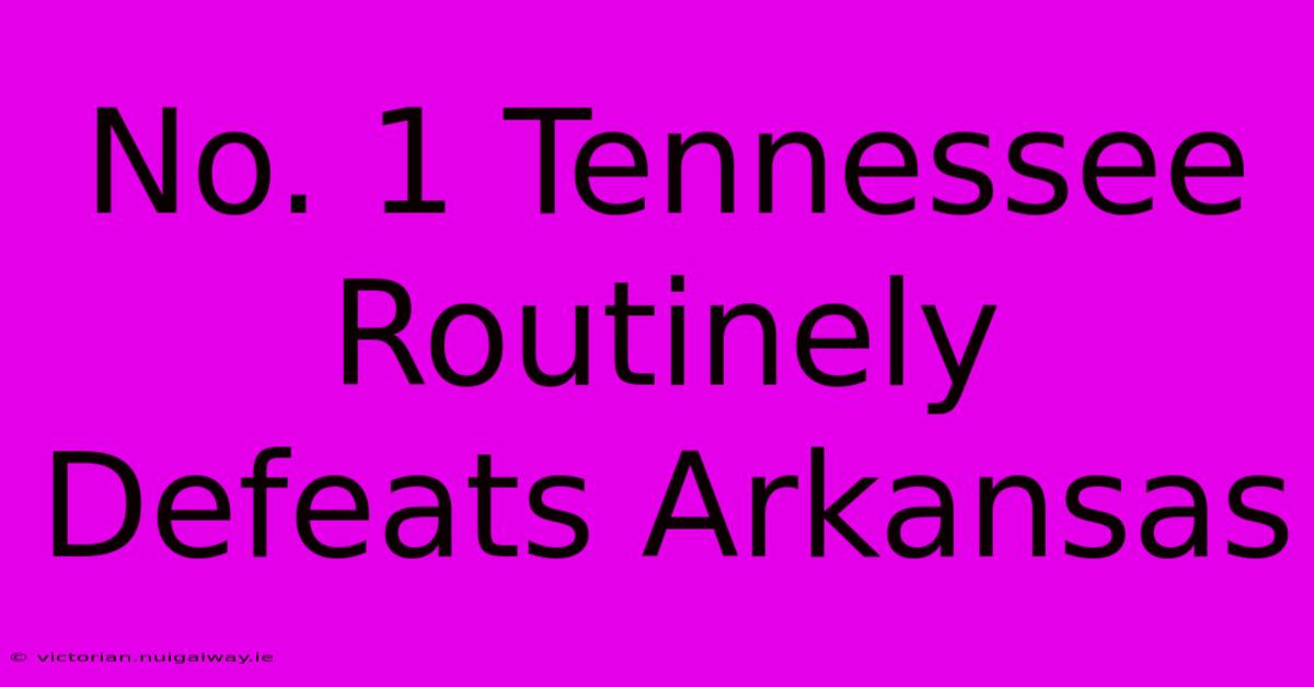 No. 1 Tennessee Routinely Defeats Arkansas