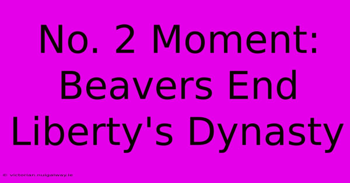 No. 2 Moment: Beavers End Liberty's Dynasty