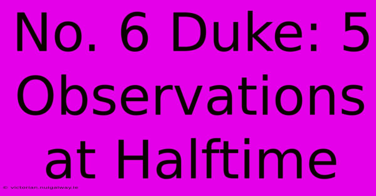 No. 6 Duke: 5 Observations At Halftime