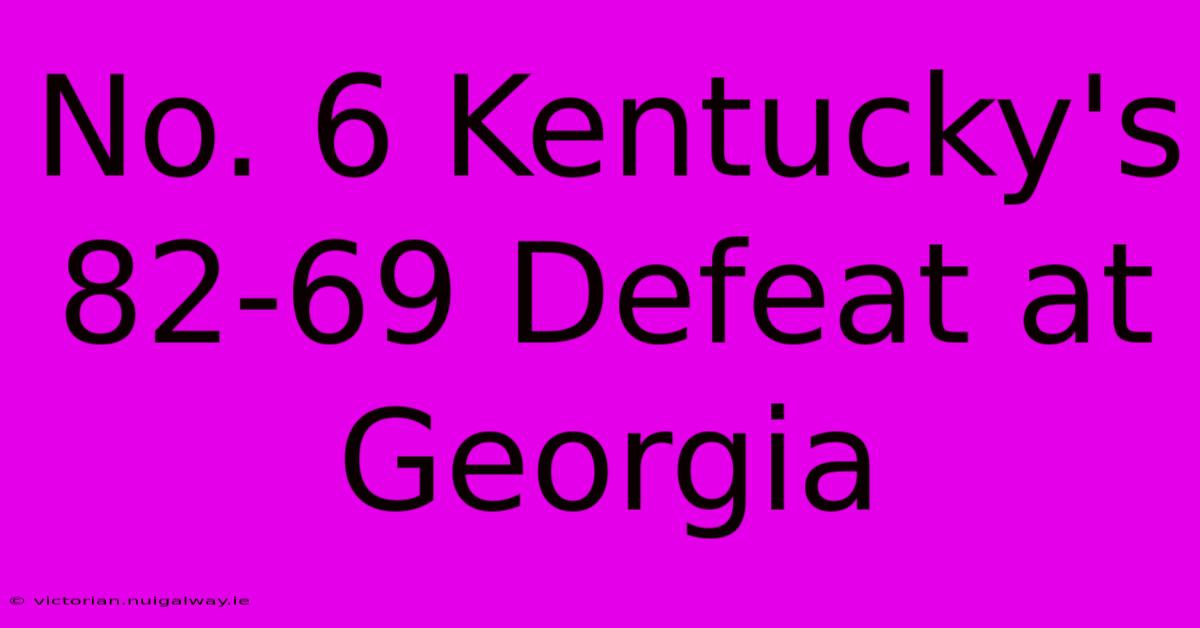 No. 6 Kentucky's 82-69 Defeat At Georgia