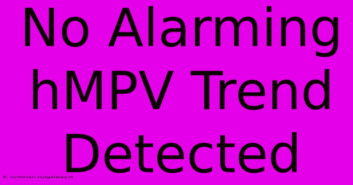 No Alarming HMPV Trend Detected