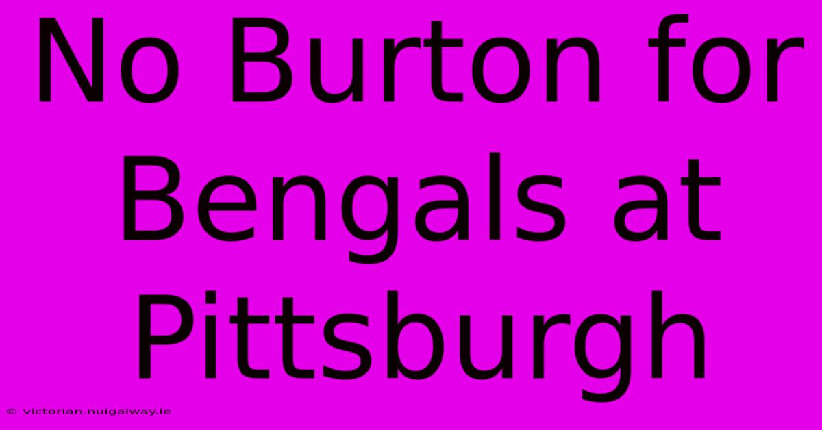 No Burton For Bengals At Pittsburgh