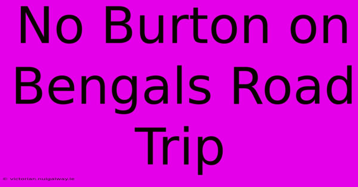 No Burton On Bengals Road Trip