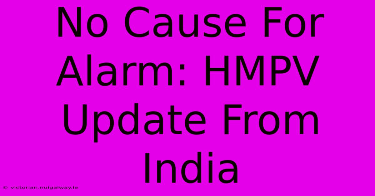 No Cause For Alarm: HMPV Update From India