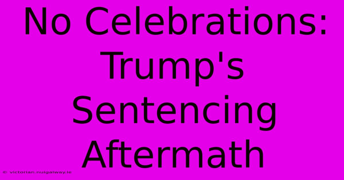 No Celebrations: Trump's Sentencing Aftermath