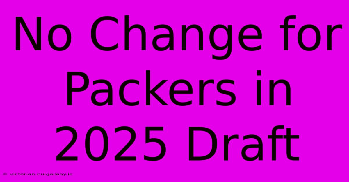 No Change For Packers In 2025 Draft